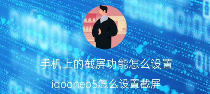 手机上的截屏功能怎么设置 iqooneo5怎么设置截屏？